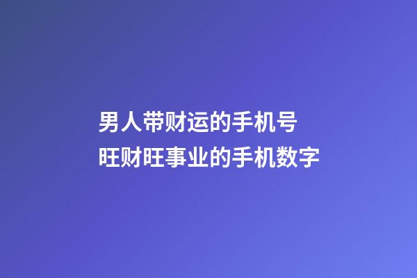 男人带财运的手机号 旺财旺事业的手机数字